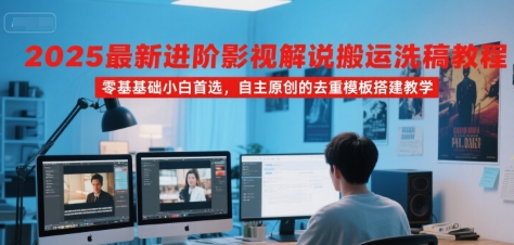 图片[1]-2025最新进阶影视解说搬运洗稿教程，零基础小白首选，自主原创的去重模板搭建教学