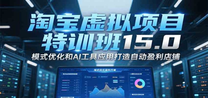 图片[1]-淘宝虚拟项目特训班15.0，模式优化和AI工具应用打造自动盈利店铺