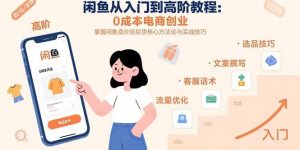 闲鱼从入门到高阶教程:0成本电商创业,掌握闲鱼卖货核心方法论与实战技巧-比杰副业资源站