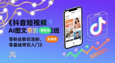 图片[1]-抖音短视频AI图文带货实操班，零粉丝教你涨粉，零基础带你入门