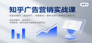 知乎广告营销实战课,含后台操作、选品技巧,内容排名、插件应用与高转化文案写法-比杰副业资源站