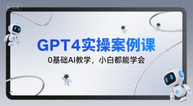 图片[1]-GPT4实操案例课，0基础AI教学，小白都能学会