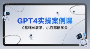 GPT4实操案例课,0基础AI教学,小白都能学会-比杰副业资源站