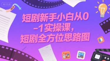 短剧新手小白从0实操课，短剧全方位思路图