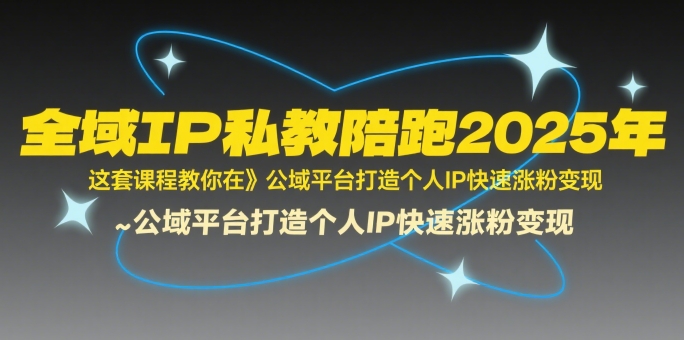 图片[1]-全域IP私教陪跑2025年，这套课程教你在​公域平台打造个人IP快速涨粉变现