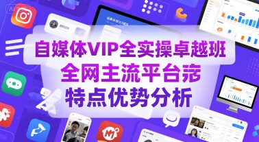 图片[1]-自媒体VIP全实操卓越班，全网主流平台特点优势分析