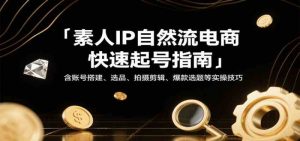 素人IP自然流电商快速起号指南,含账号搭建、选品、拍摄剪辑、爆款选题等实操技巧-比杰副业资源站