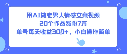 图片[1]-用AI做老男人情感文案视频，20个作品涨粉7W，单号每天收益3张+，小白操作简单