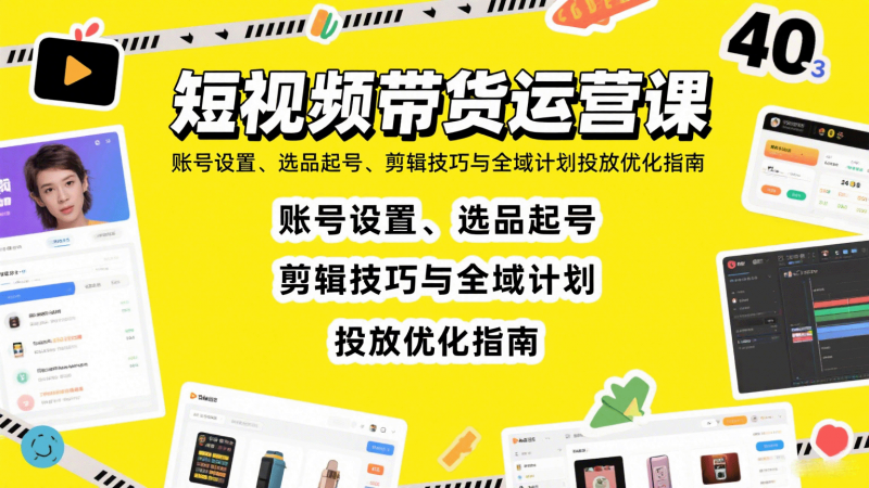 图片[1]-短视频带货运营课：账号设置、选品起号、剪辑技巧与全域计划投放优化指南