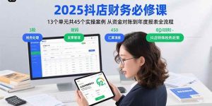 2025抖店财务必修课:13个单元共45个实操案例 从资金对账到年度报表全流程-比杰副业资源站