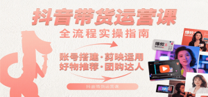 抖音带货运营课:含账号搭建、剪映运用、好物推荐、团购达人等内容,教你玩转抖音-比杰副业资源站