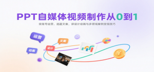 PPT自媒体视频制作从0到1:含账号运营、选题文案,讲设计动画与多领域案例变现技-比杰副业资源站